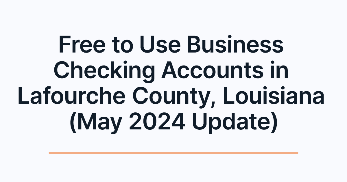 Free to Use Business Checking Accounts in Lafourche County, Louisiana (May 2024 Update)
